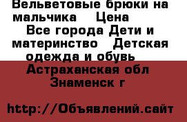 Вельветовые брюки на мальчика  › Цена ­ 500 - Все города Дети и материнство » Детская одежда и обувь   . Астраханская обл.,Знаменск г.